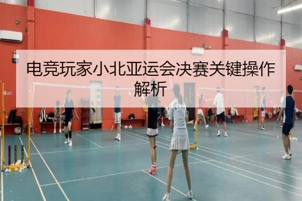电竞玩家小北亚运会决赛关键操作解析